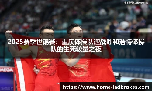 2025赛季世锦赛：重庆体操队迎战呼和浩特体操队的生死较量之夜