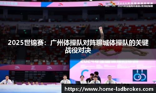 2025世锦赛：广州体操队对阵聊城体操队的关键战役对决