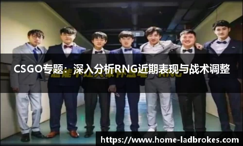 CSGO专题：深入分析RNG近期表现与战术调整