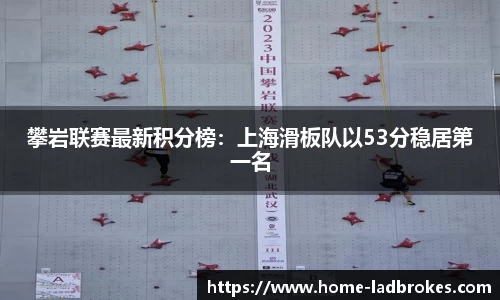 攀岩联赛最新积分榜：上海滑板队以53分稳居第一名