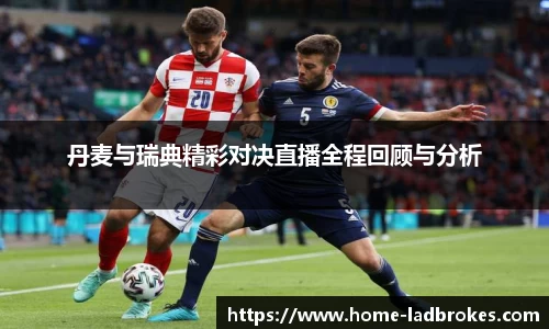 丹麦与瑞典精彩对决直播全程回顾与分析