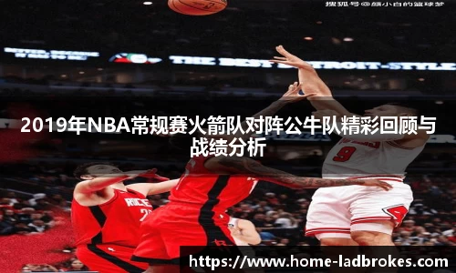 2019年NBA常规赛火箭队对阵公牛队精彩回顾与战绩分析