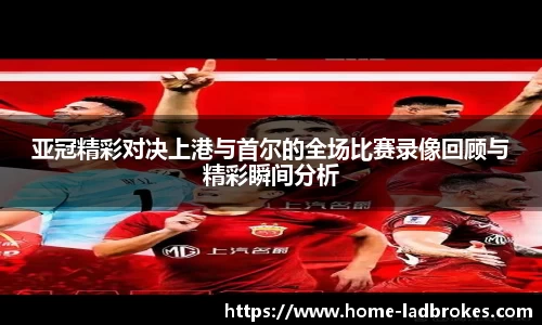 亚冠精彩对决上港与首尔的全场比赛录像回顾与精彩瞬间分析