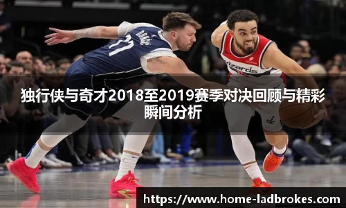 独行侠与奇才2018至2019赛季对决回顾与精彩瞬间分析